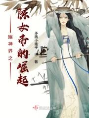 娱神界之陈女帝的崛起免费阅读