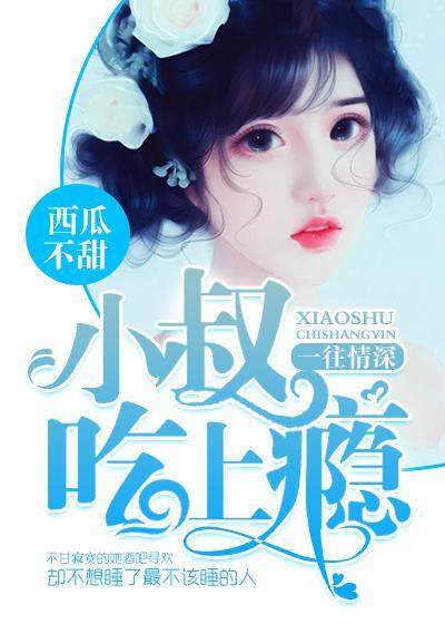 第一章小叔深情不负第二章声名狼藉